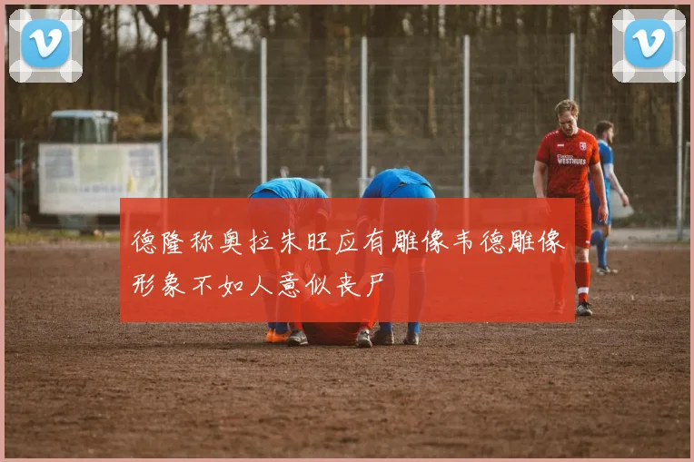 德隆称奥拉朱旺应有雕像韦德雕像形象不如人意似丧尸