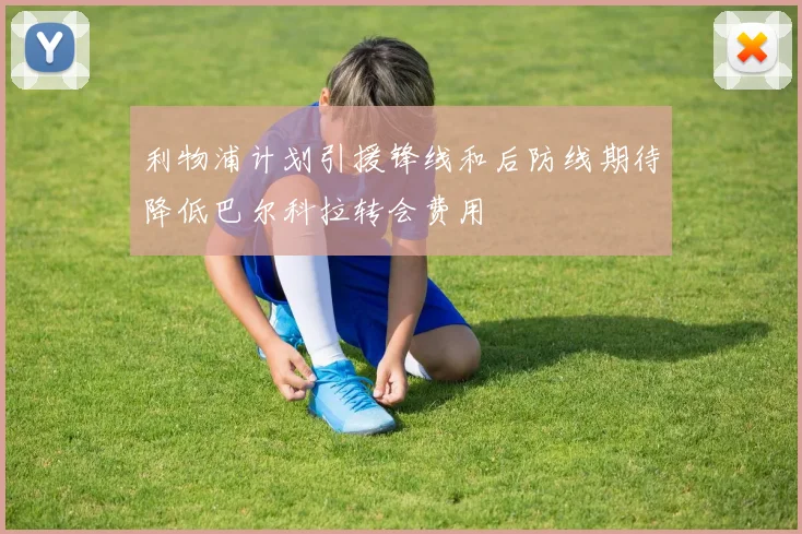 利物浦计划引援锋线和后防线期待降低巴尔科拉转会费用