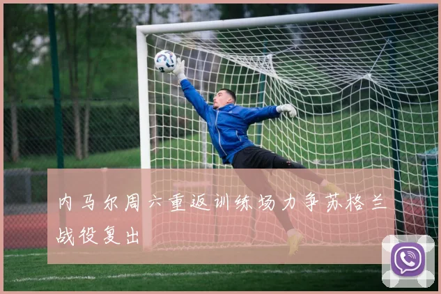 内马尔周六重返训练场力争苏格兰战役复出